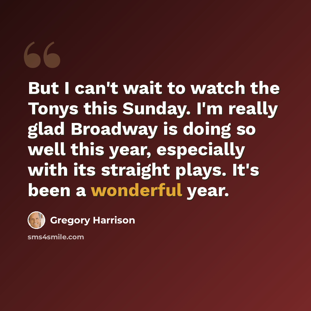 “But I can't wait to watch the Tonys this Sunday. I'm really glad Broadway is doing so well this year, especially with its straight plays. It's been a wonderful year.” quote by Gregory Harrison