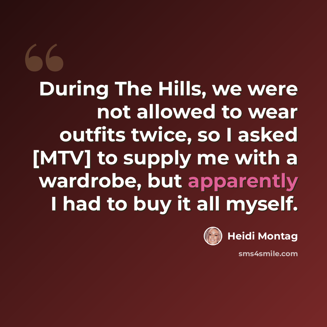 “During The Hills, we were not allowed to wear outfits twice, so I asked [MTV] to supply me with a wardrobe, but apparently I had to buy it all myself.” quote by Heidi Montag