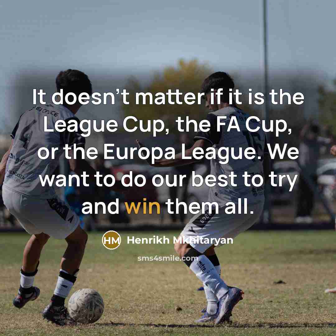 “It doesn't matter if it is the League Cup, the FA Cup, or the Europa League. We want to do our best to try and win them all.” quote by Henrikh Mkhitaryan