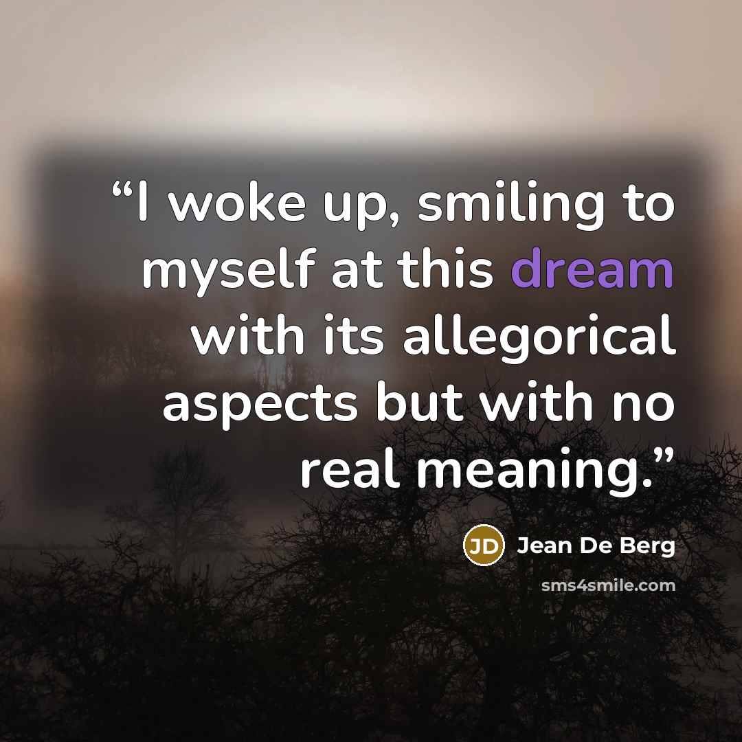 “I woke up, smiling to myself at this dream with its allegorical aspects but with no real meaning.” quote by Jean De Berg