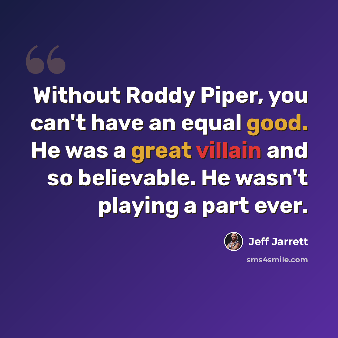 “Without Roddy Piper, you can't have an equal good. He was a great villain and so believable. He wasn't playing a part ever.” quote by Jeff Jarrett