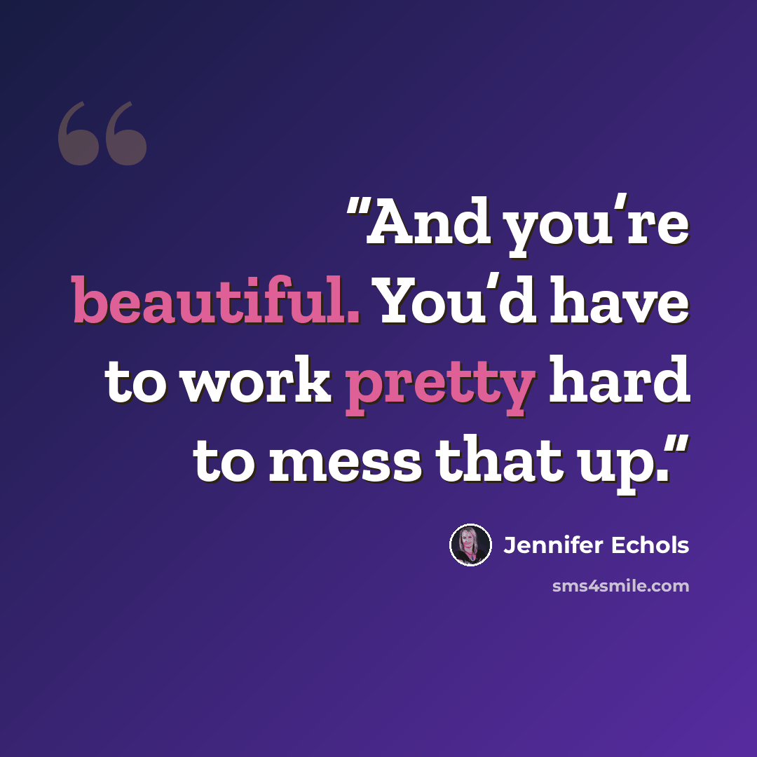 “And you’re beautiful. You’d have to work pretty hard to mess that up.” quote by Jennifer Echols