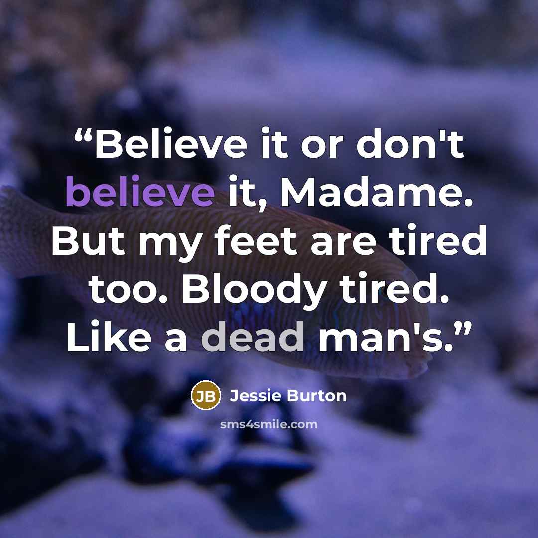 “Believe it or don't believe it, Madame. But my feet are tired too. Bloody tired. Like a dead man's.” quote by Jessie Burton