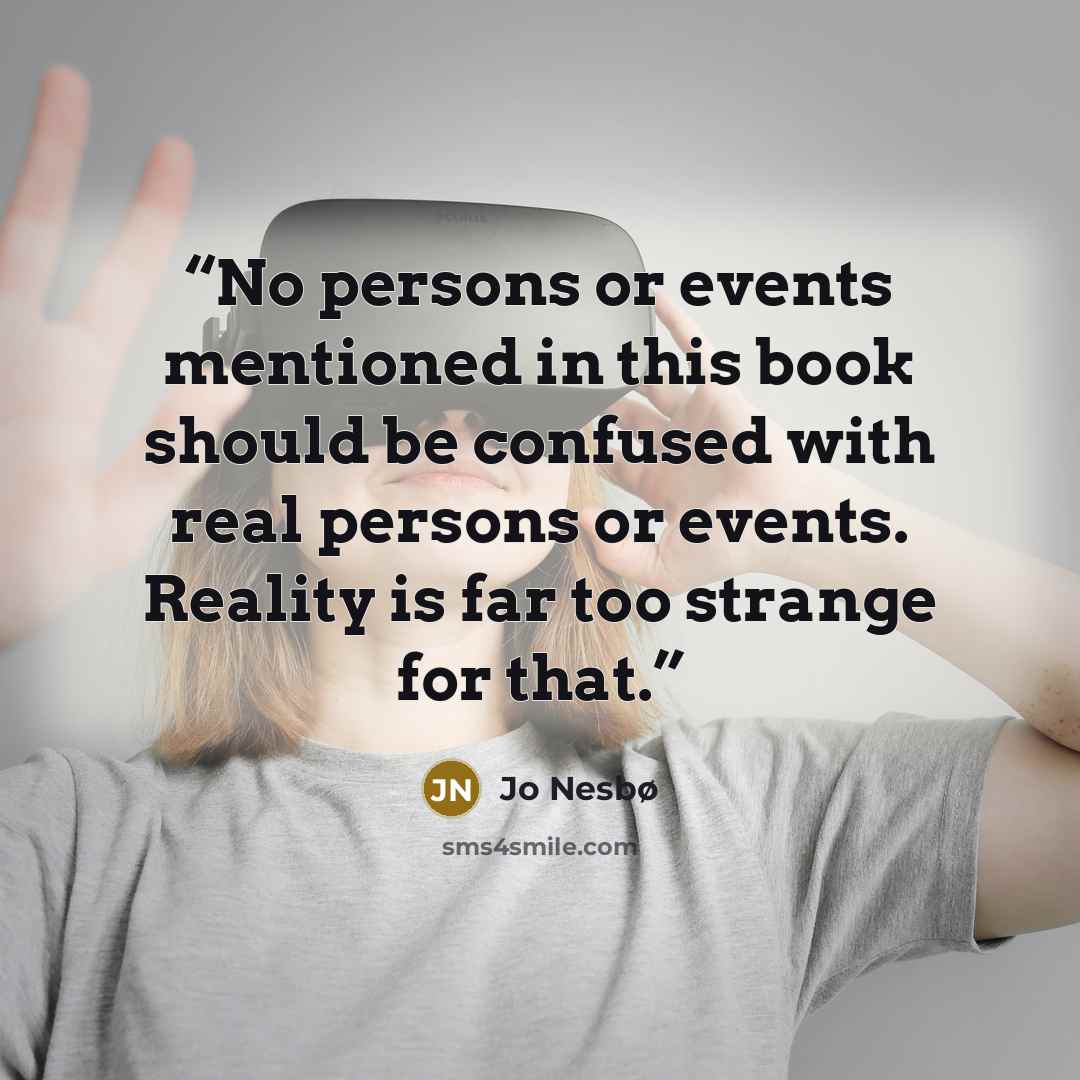 “No persons or events mentioned in this book should be confused with real persons or events. Reality is far too strange for that.” quote by Jo Nesbø