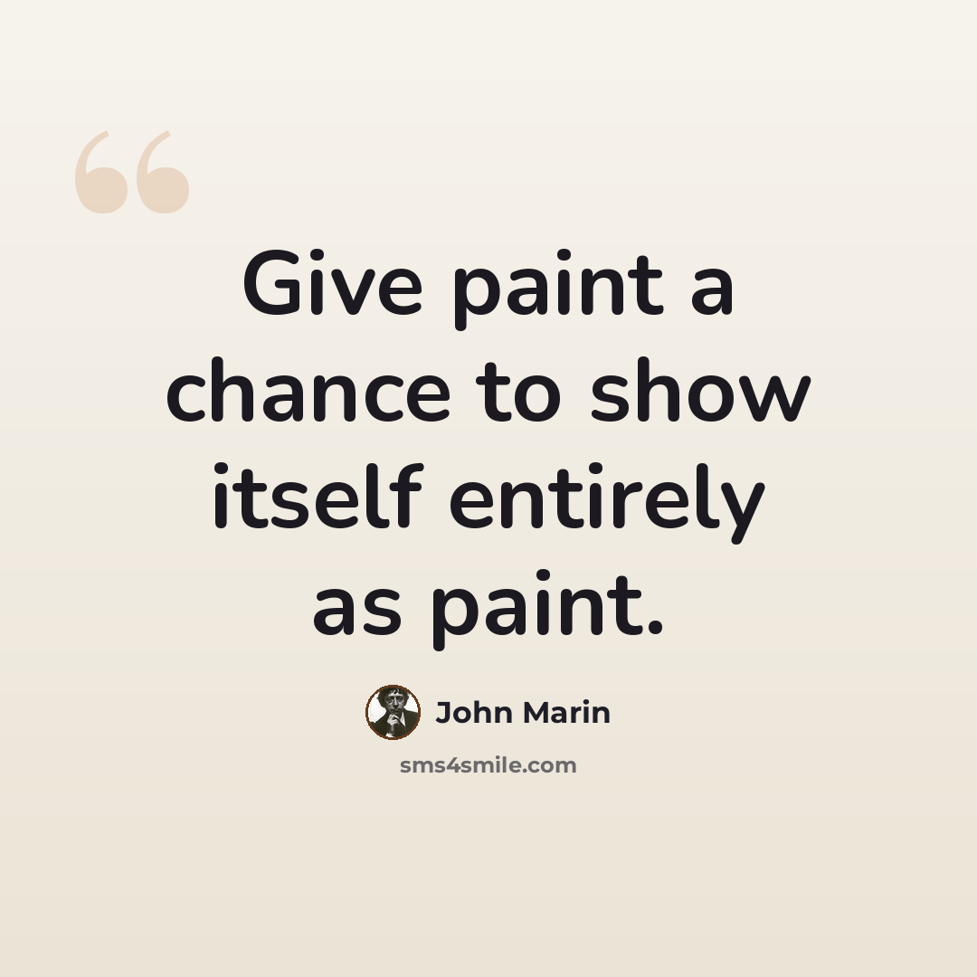 “Give paint a chance to show itself entirely as paint.” quote by John Marin