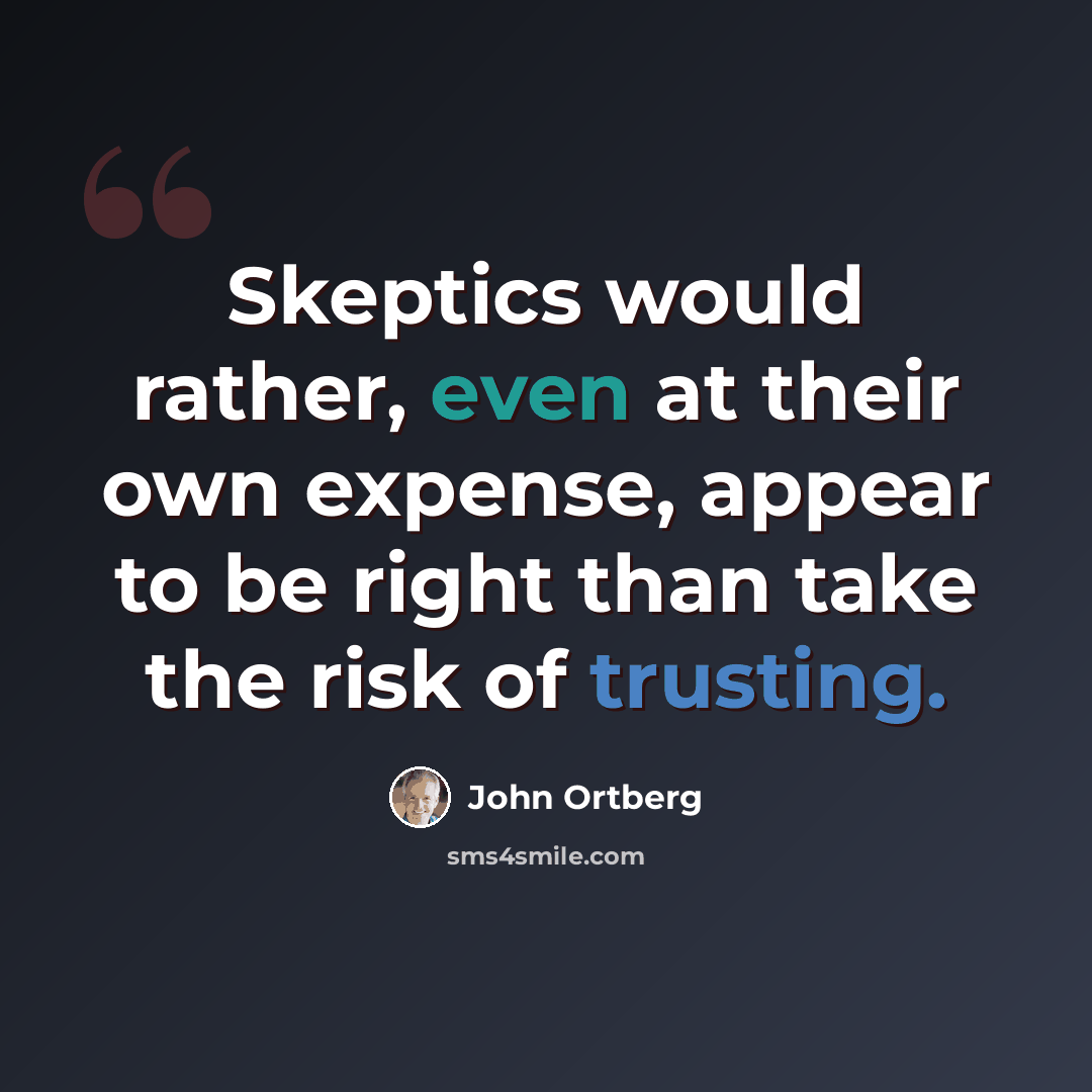 “Skeptics would rather, even at their own expense, appear to be right than take the risk of trusting.” quote by John Ortberg