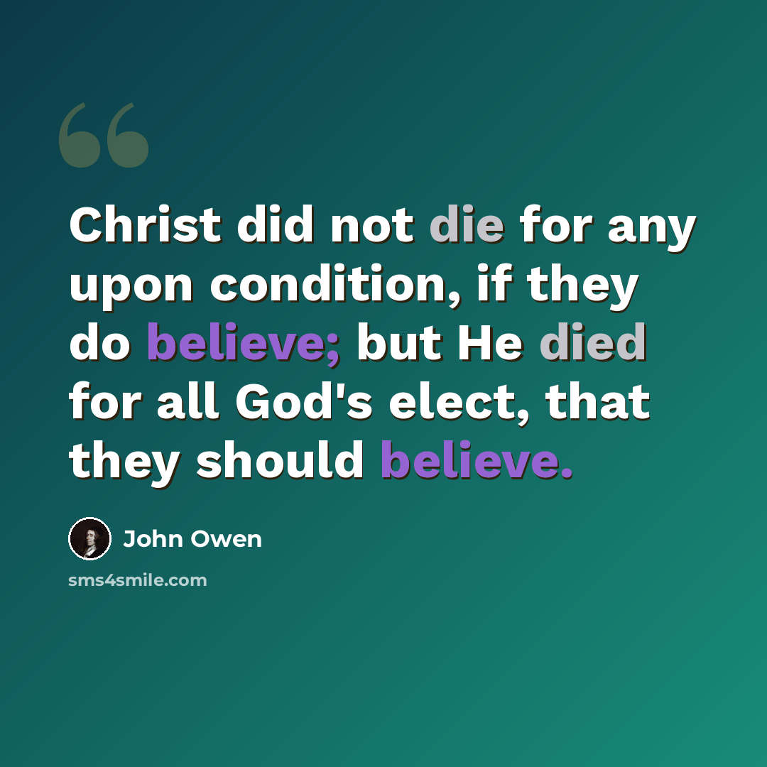 “Christ did not die for any upon condition, if they do believe; but He died for all God's elect, that they should believe.” quote by John Owen