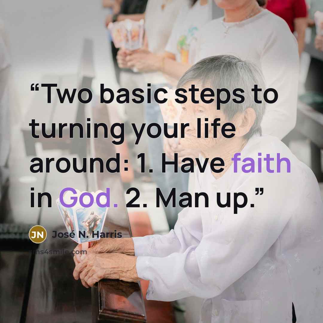 “Two basic steps to turning your life around: 1. Have faith in God. 2. Man up.” quote by José N. Harris