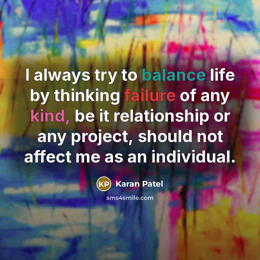 “I always try to balance life by thinking failure of any kind, be it relationship or any project, should not affect me as an individual.” quote by Karan Patel