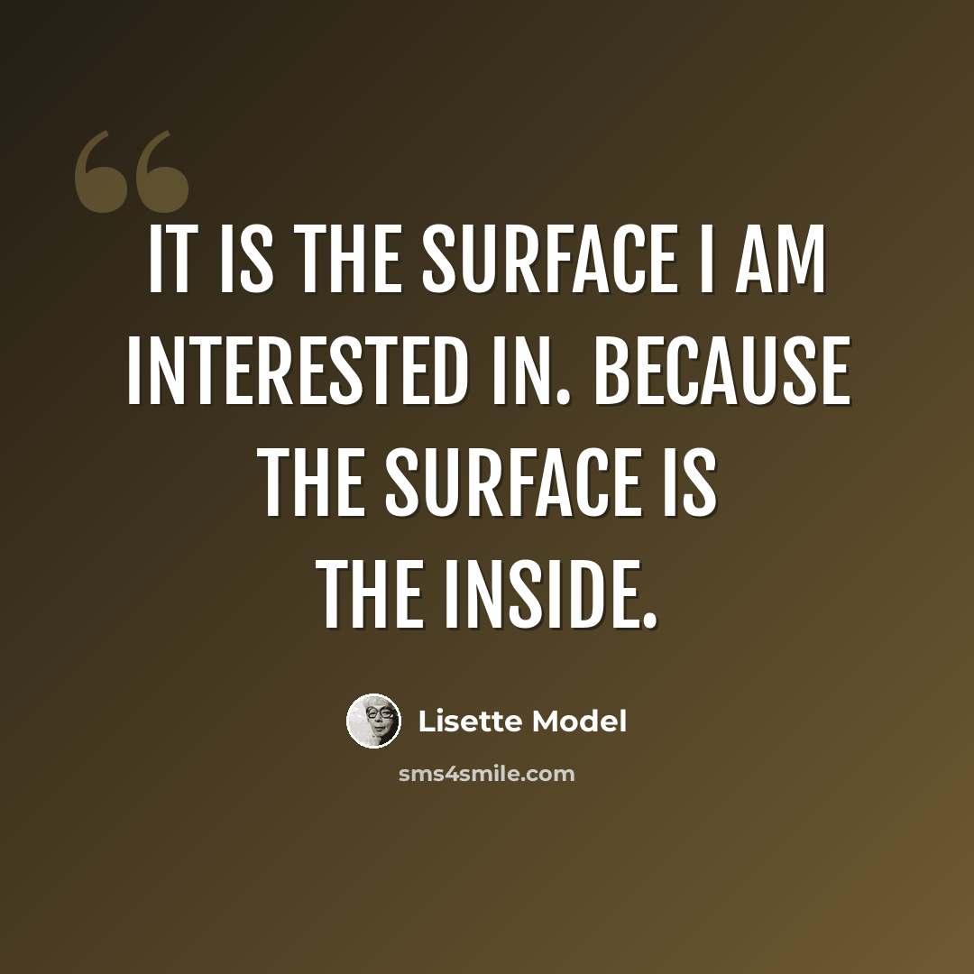“It is the surface I am interested in. Because the surface is the inside.” quote by Lisette Model