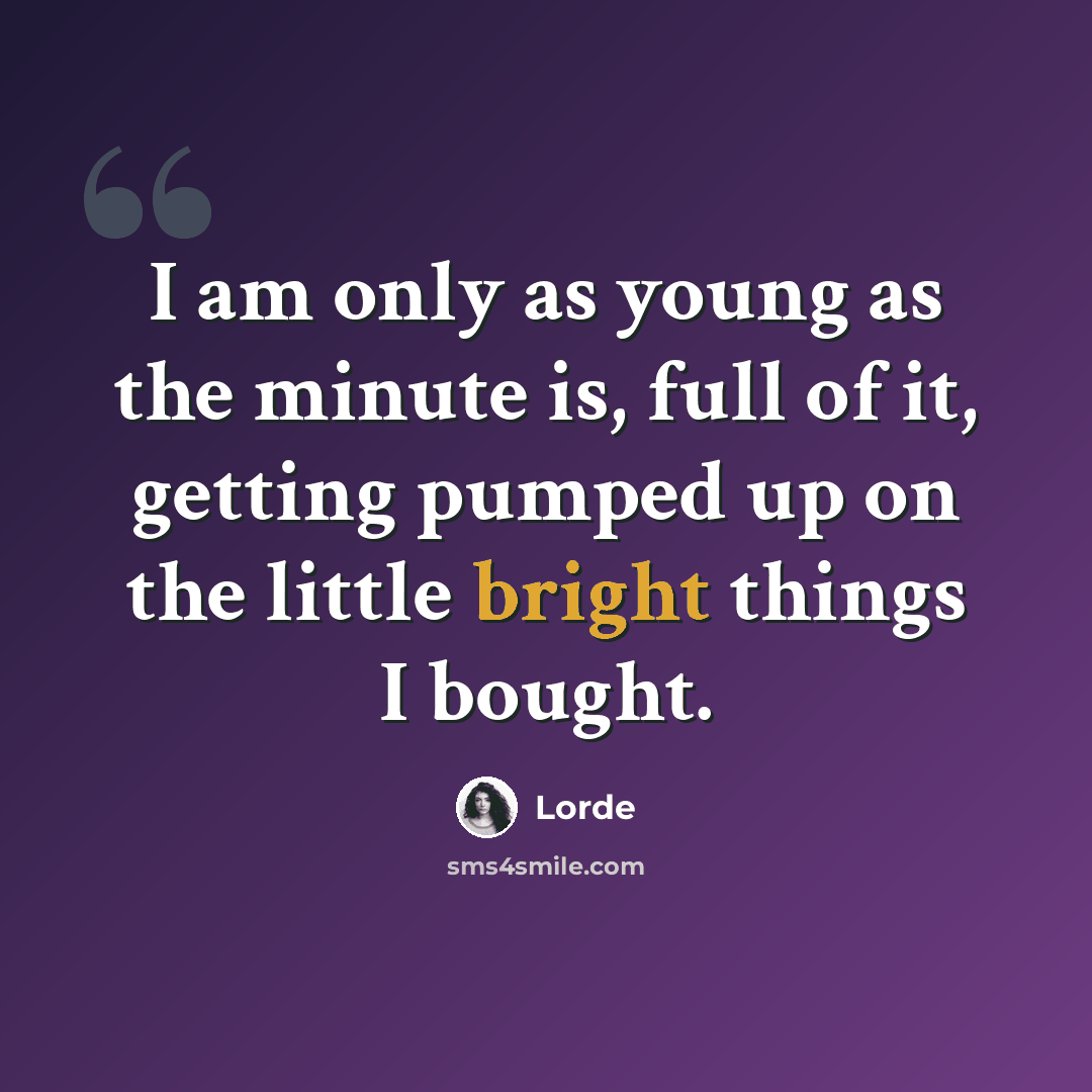 “I am only as young as the minute is, full of it, getting pumped up on the little bright things I bought.” quote by Lorde