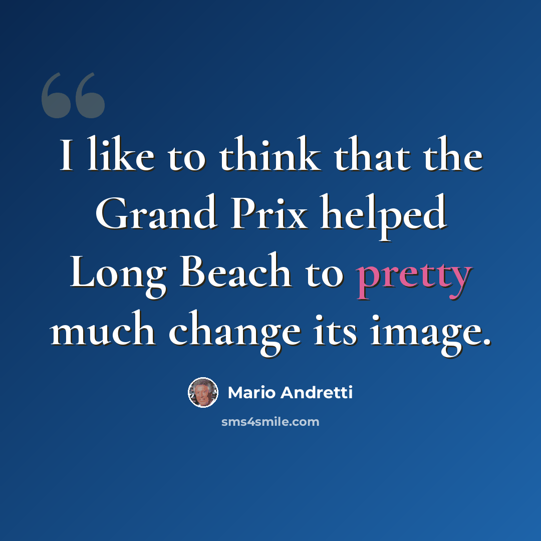 “I like to think that the Grand Prix helped Long Beach to pretty much change its image.” quote by Mario Andretti