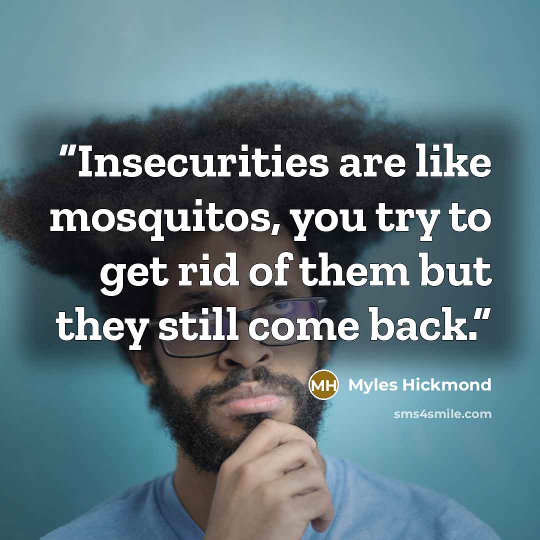 “Insecurities are like mosquitos, you try to get rid of them but they still come back.” quote by Myles Hickmond