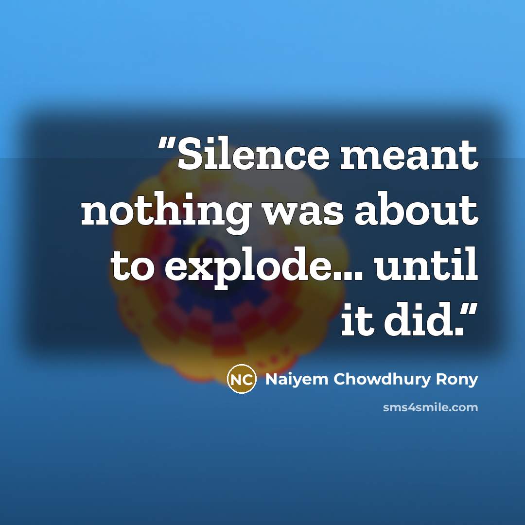 “Silence meant nothing was about to explode… until it did.” quote by Naiyem Chowdhury Rony
