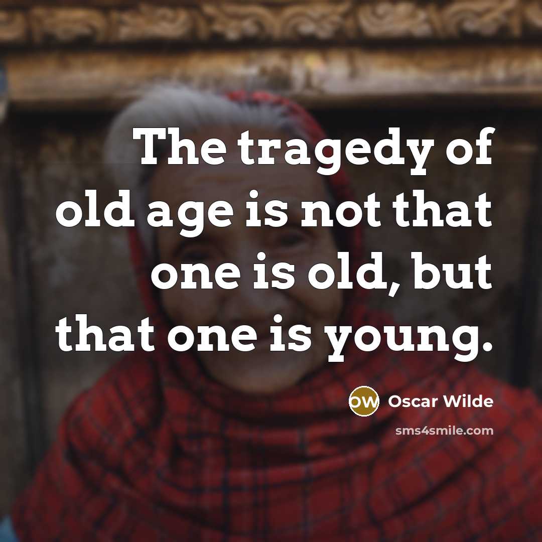 “The tragedy of old age is not that one is old, but that one is young.” quote by Oscar Wilde
