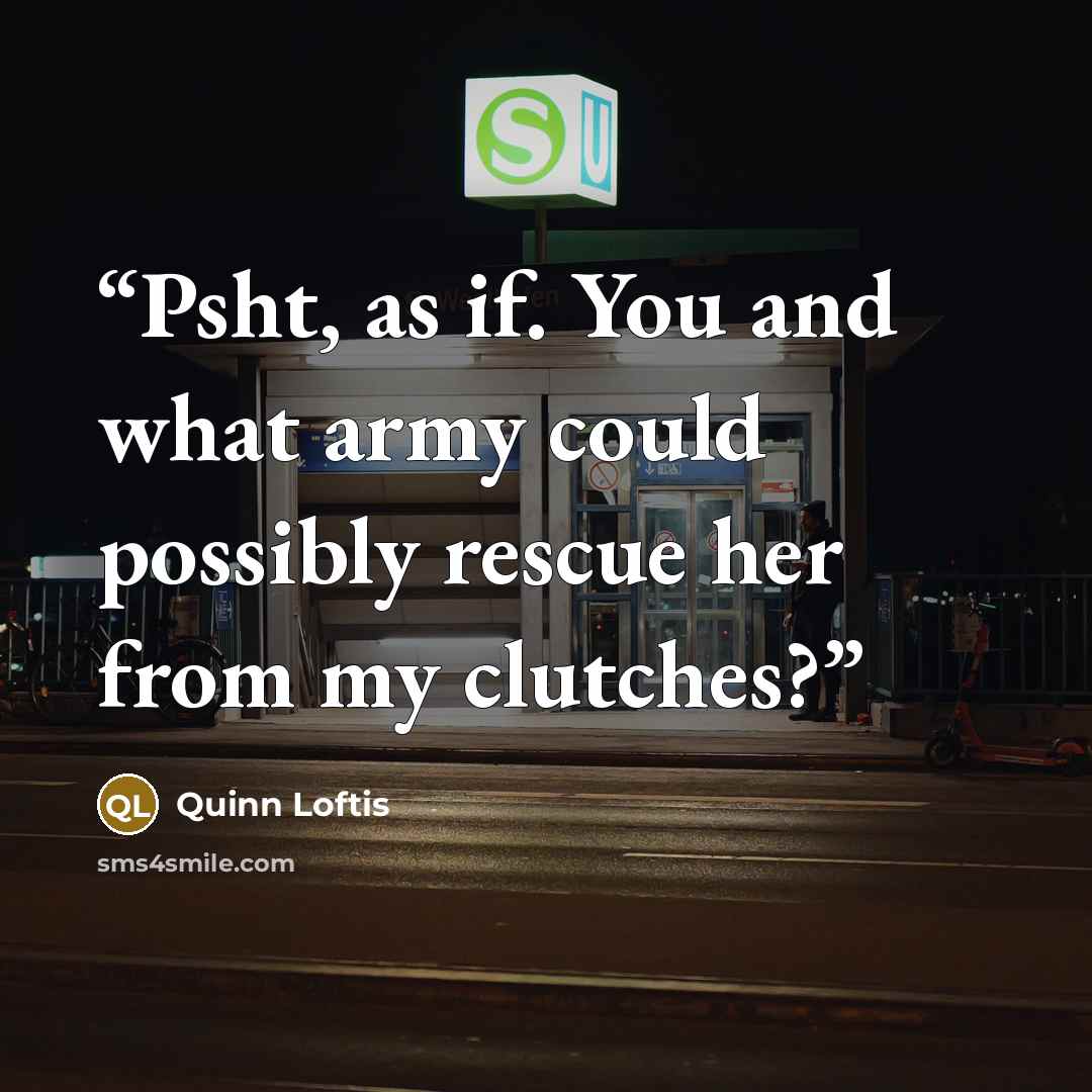 “Psht, as if. You and what army could possibly rescue her from my clutches?” quote by Quinn Loftis