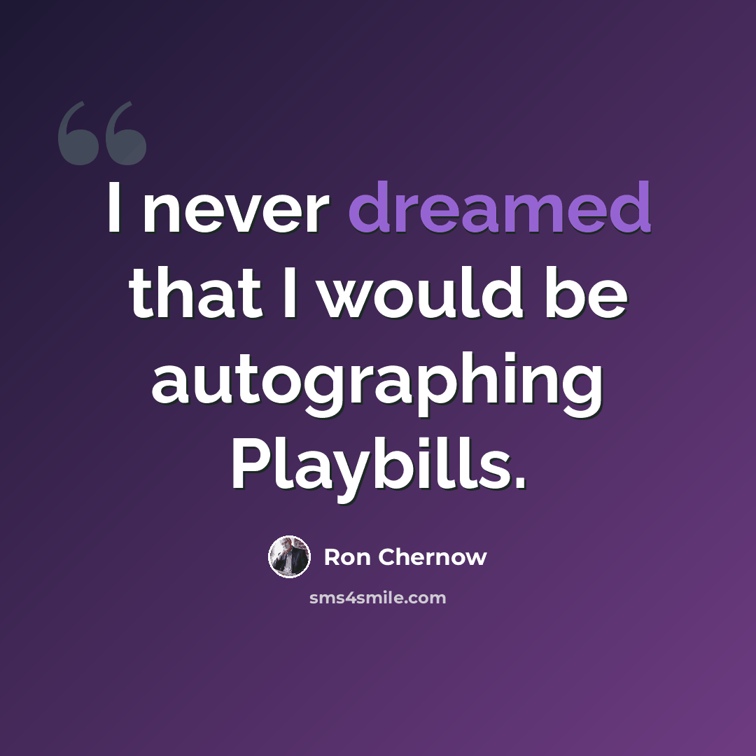 “I never dreamed that I would be autographing Playbills.” quote by Ron Chernow