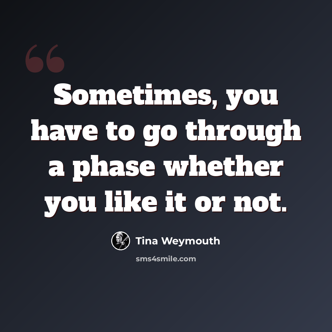 “Sometimes, you have to go through a phase whether you like it or not.” quote by Tina Weymouth