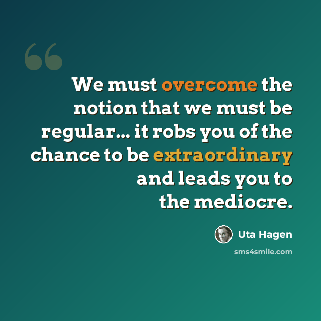 “We must overcome the notion that we must be regular... it robs you of the chance to be extraordinary and leads you to the mediocre.” quote by Uta Hagen