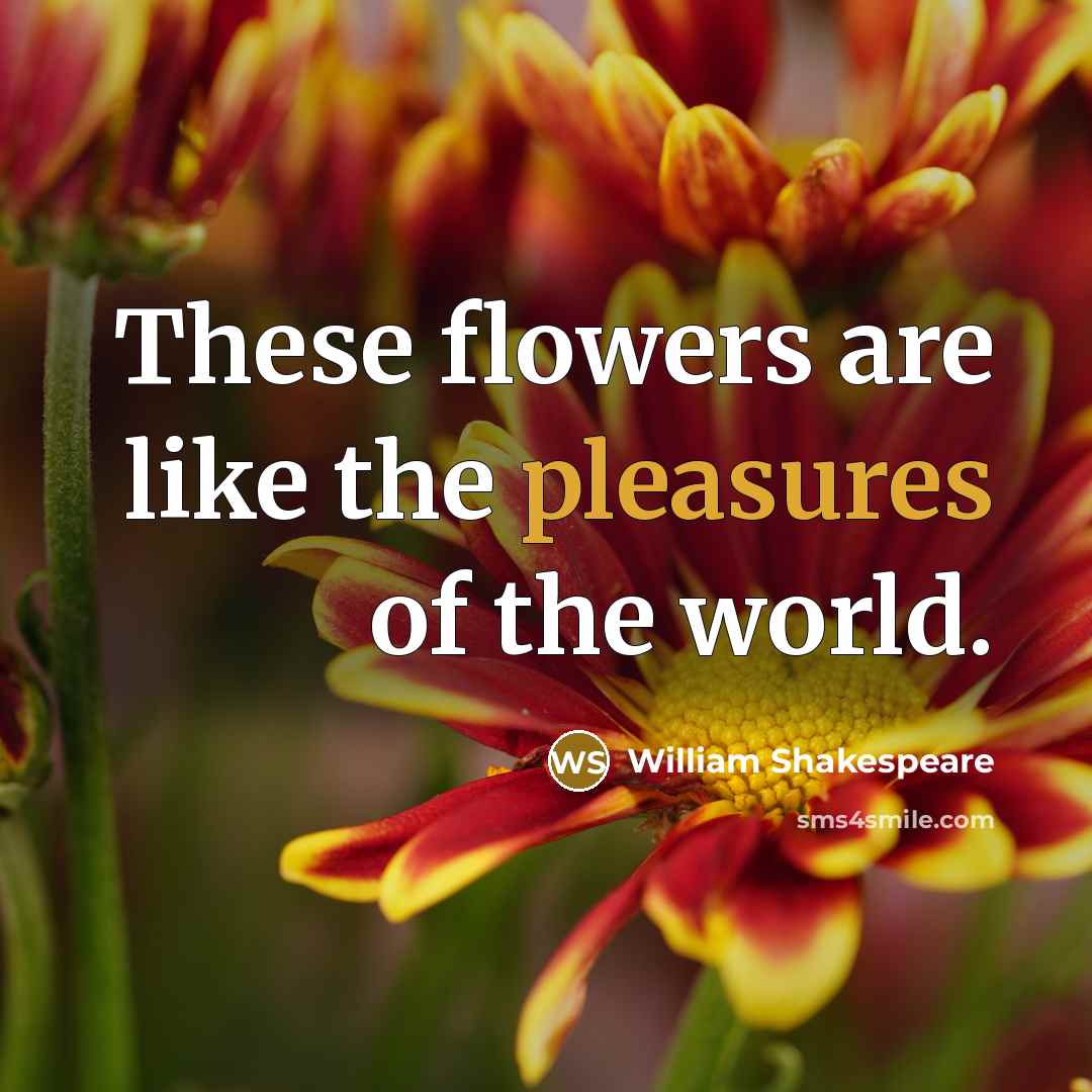 “These flowers are like the pleasures of the world.” quote by William Shakespeare