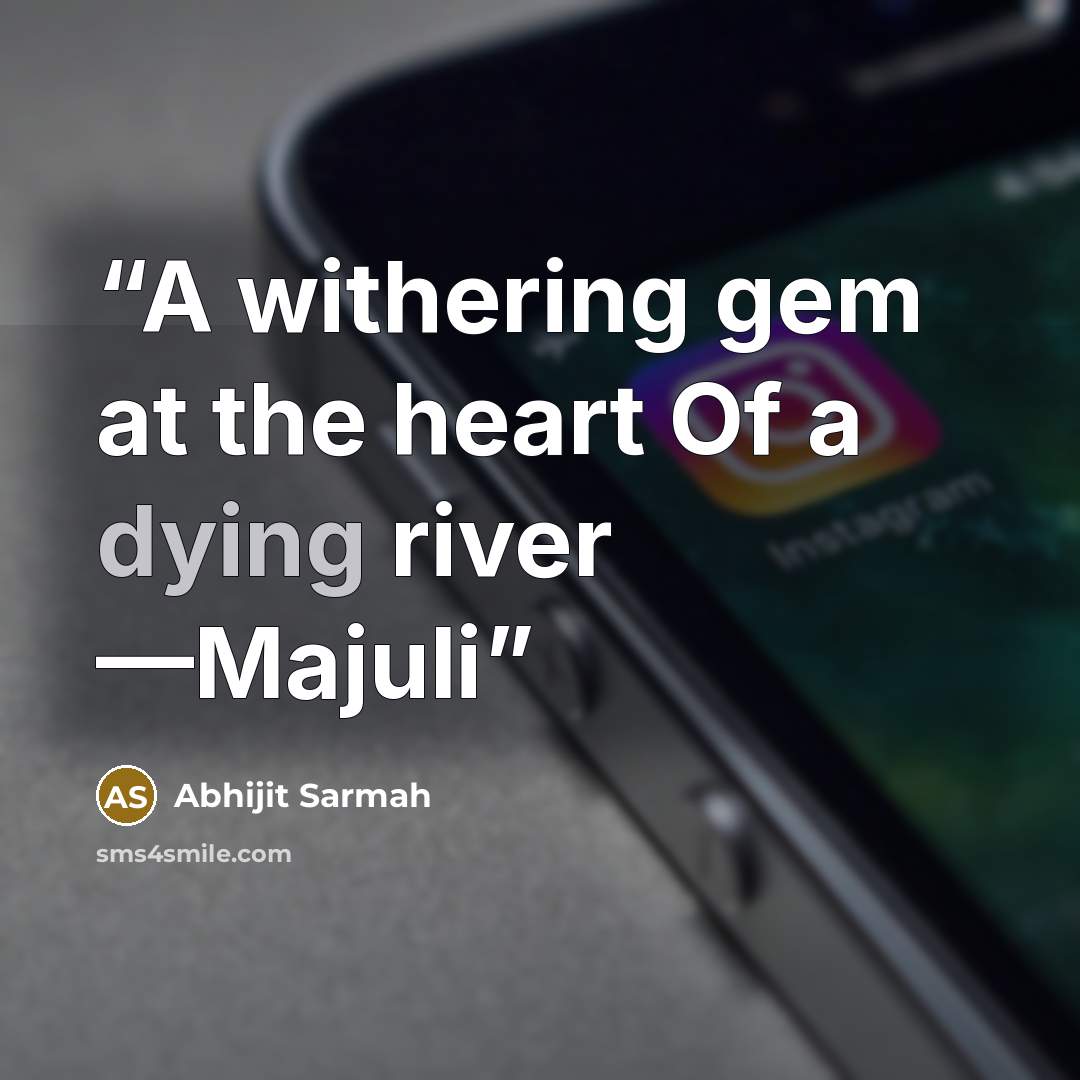 “A withering gem at the heart Of a dying river —Majuli” quote by Abhijit Sarmah