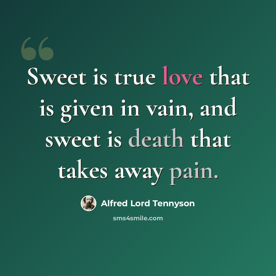 “Sweet is true love that is given in vain, and sweet is death that takes away pain.” quote by Alfred Lord Tennyson