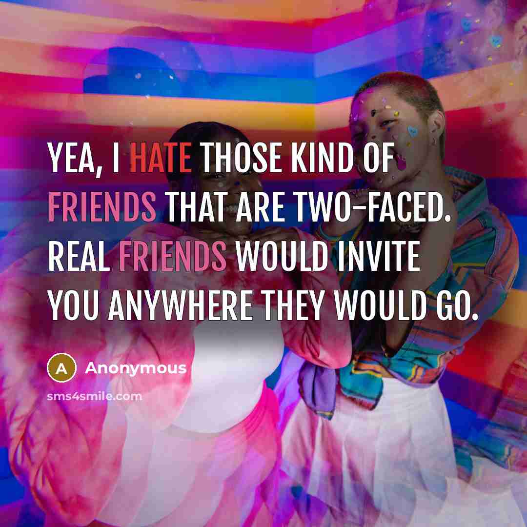“Yea, I hate those kind of friends that are two-faced. Real friends would invite you anywhere they would go.” quote by Anonymous