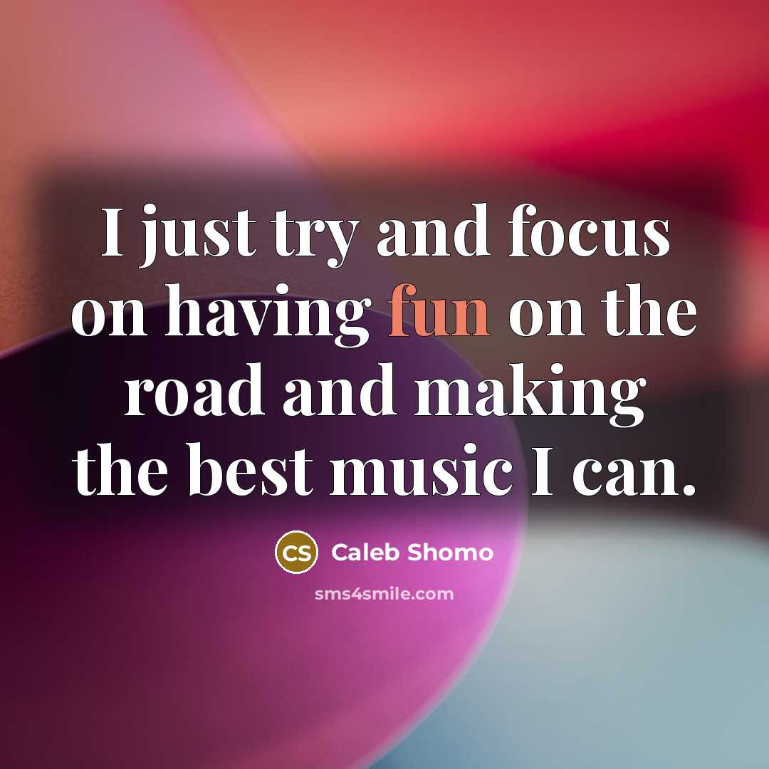 “I just try and focus on having fun on the road and making the best music I can.” quote by Caleb Shomo
