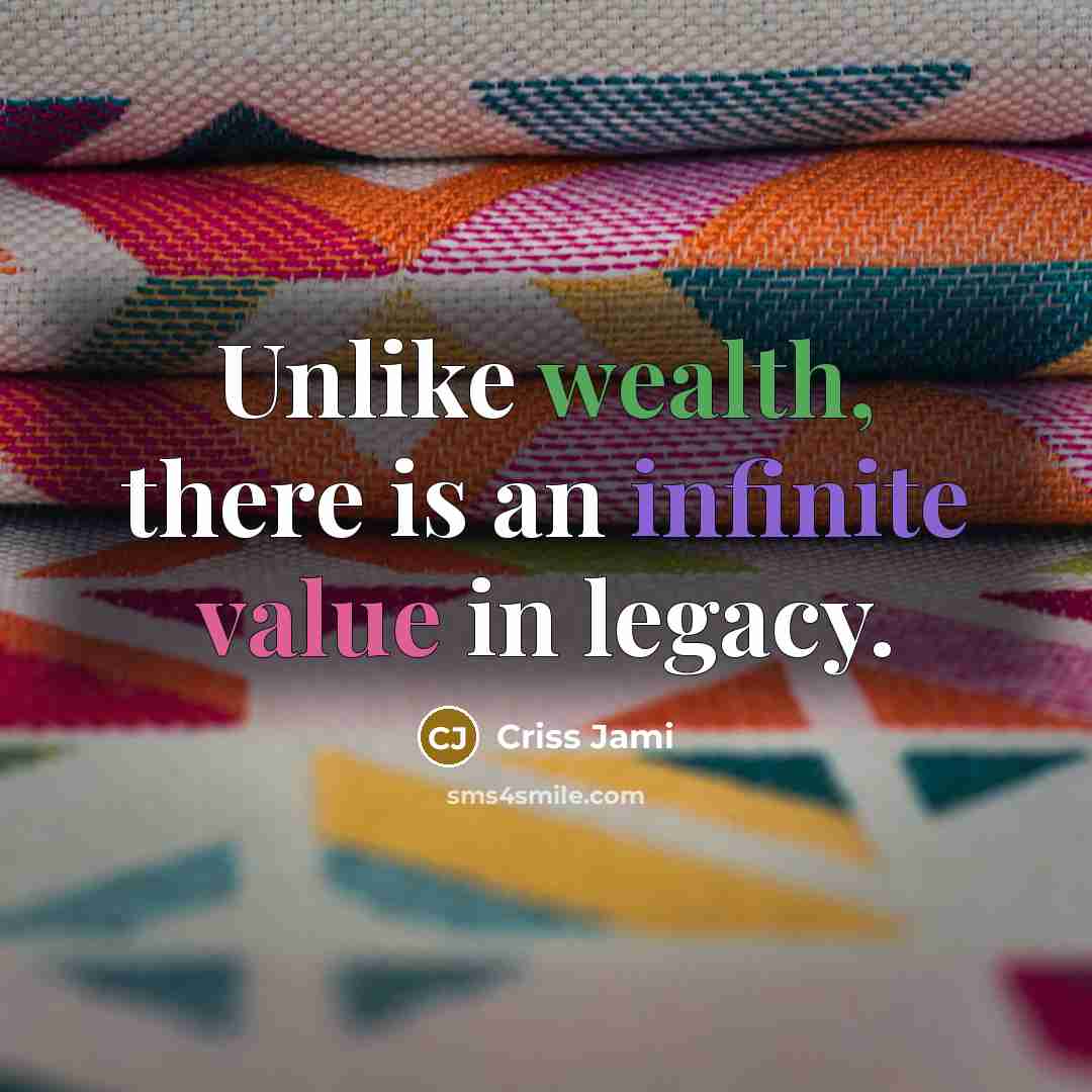 “Unlike wealth, there is an infinite value in legacy.” quote by Criss Jami
