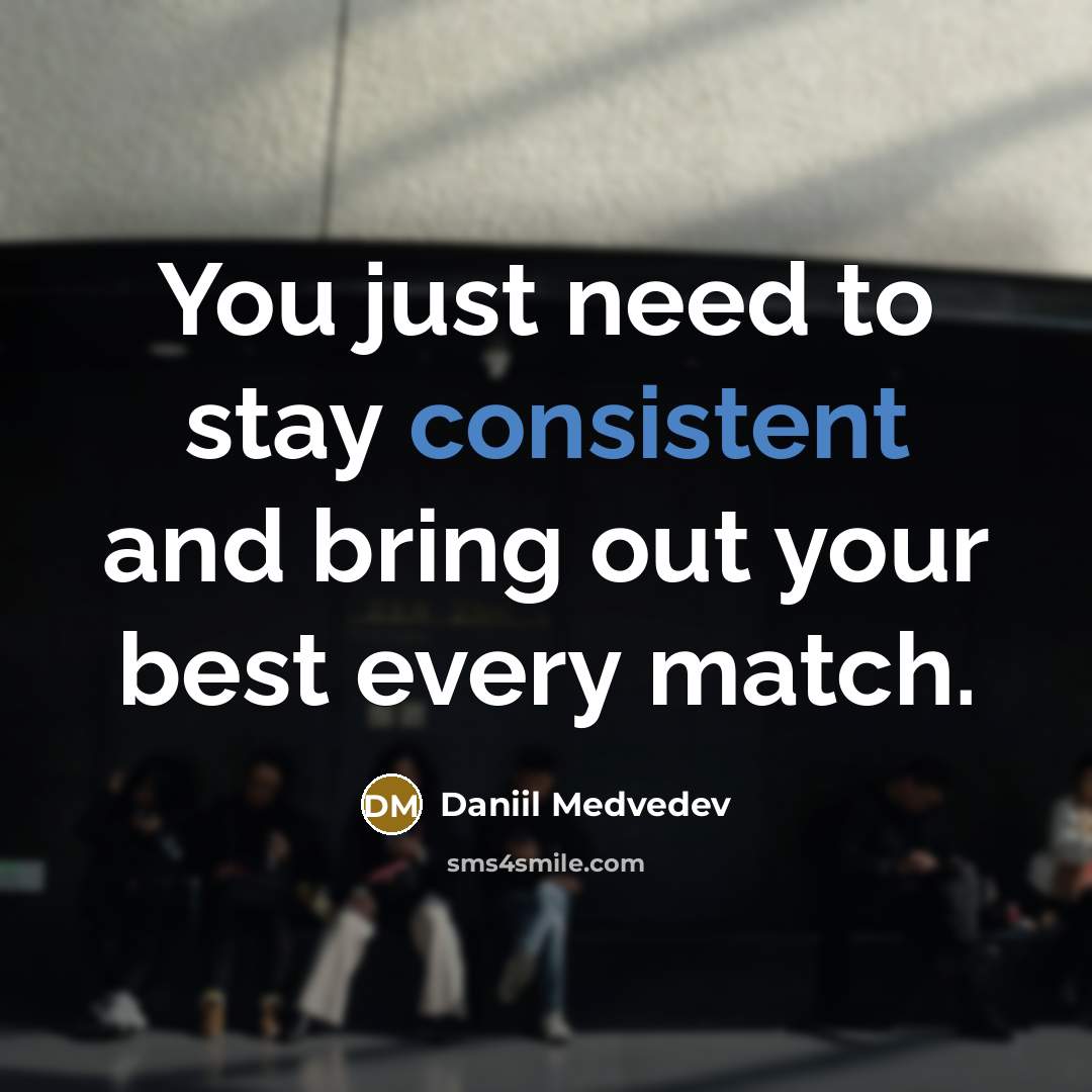 “You just need to stay consistent and bring out your best every match.” quote by Daniil Medvedev