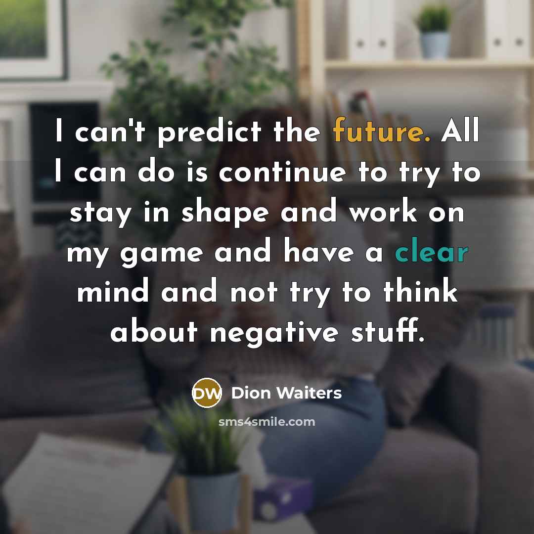 “I can't predict the future. All I can do is continue to try to stay in shape and work on my game and have a clear mind and not try to think about negative stuff.” quote by Dion Waiters