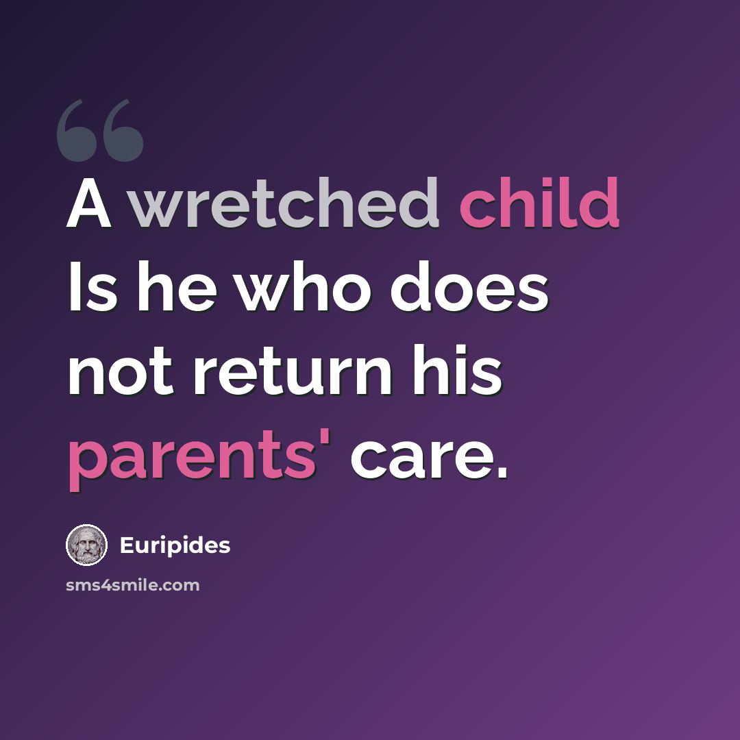 “A wretched child Is he who does not return his parents' care.” quote by Euripides