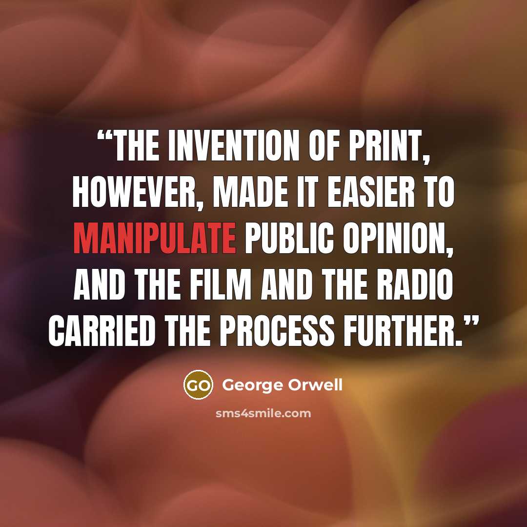 “The invention of print, however, made it easier to manipulate public opinion, and the film and the radio carried the process further.” quote by George Orwell