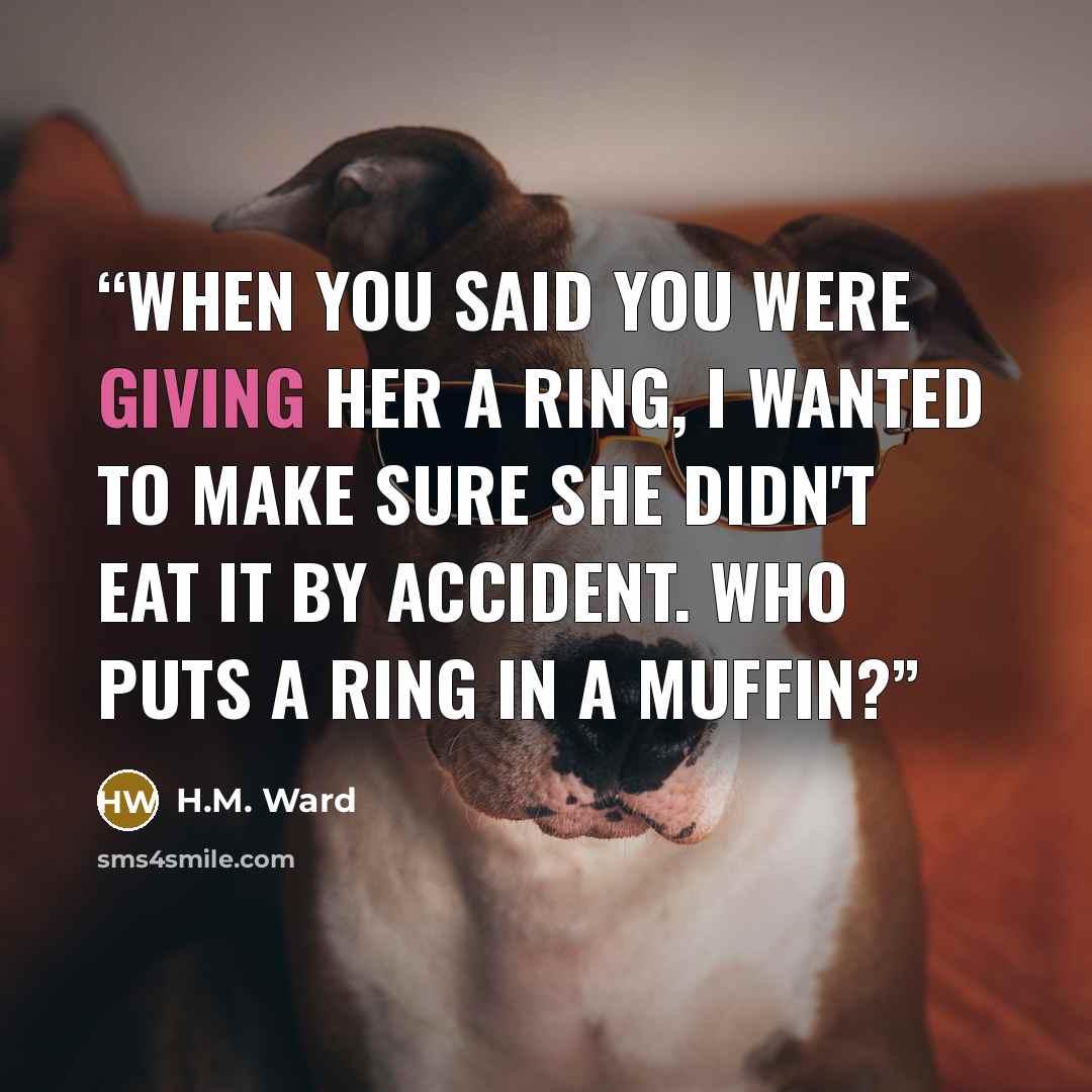 “When you said you were giving her a ring, I wanted to make sure she didn't eat it by accident. Who puts a ring in a muffin?” quote by H.M. Ward