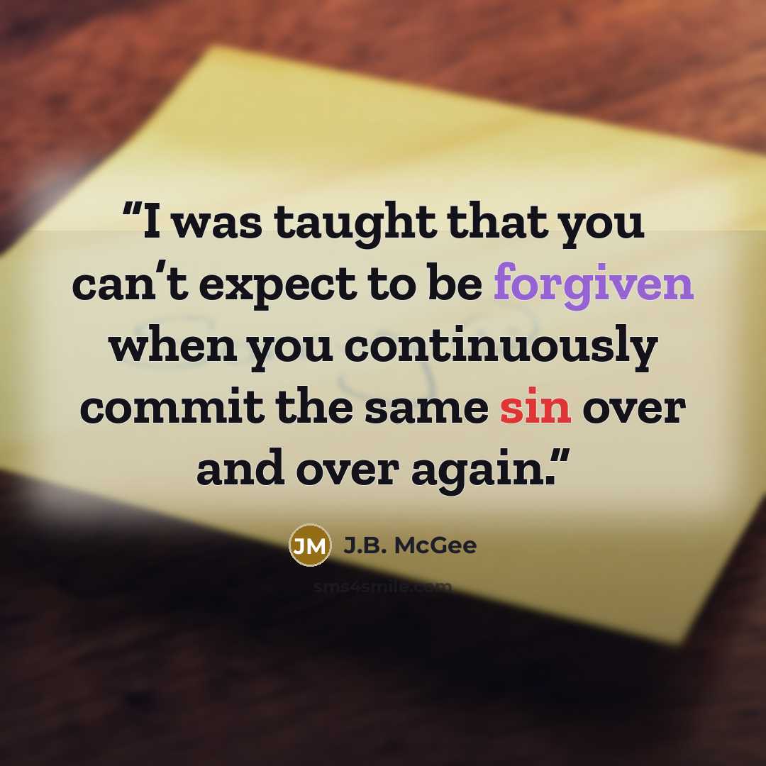 “I was taught that you can’t expect to be forgiven when you continuously commit the same sin over and over again.” quote by J.B. McGee