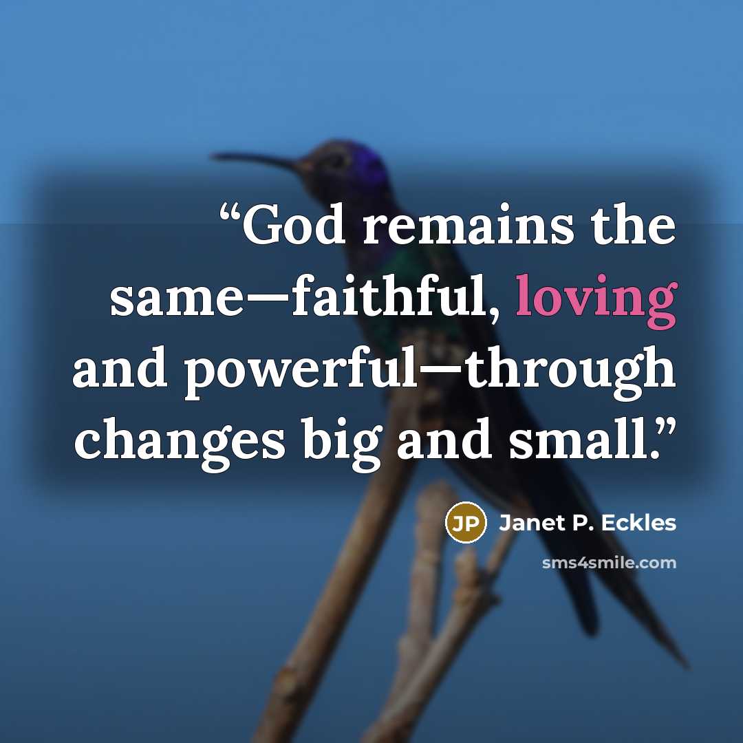 “God remains the same—faithful, loving and powerful—through changes big and small.” quote by Janet P. Eckles