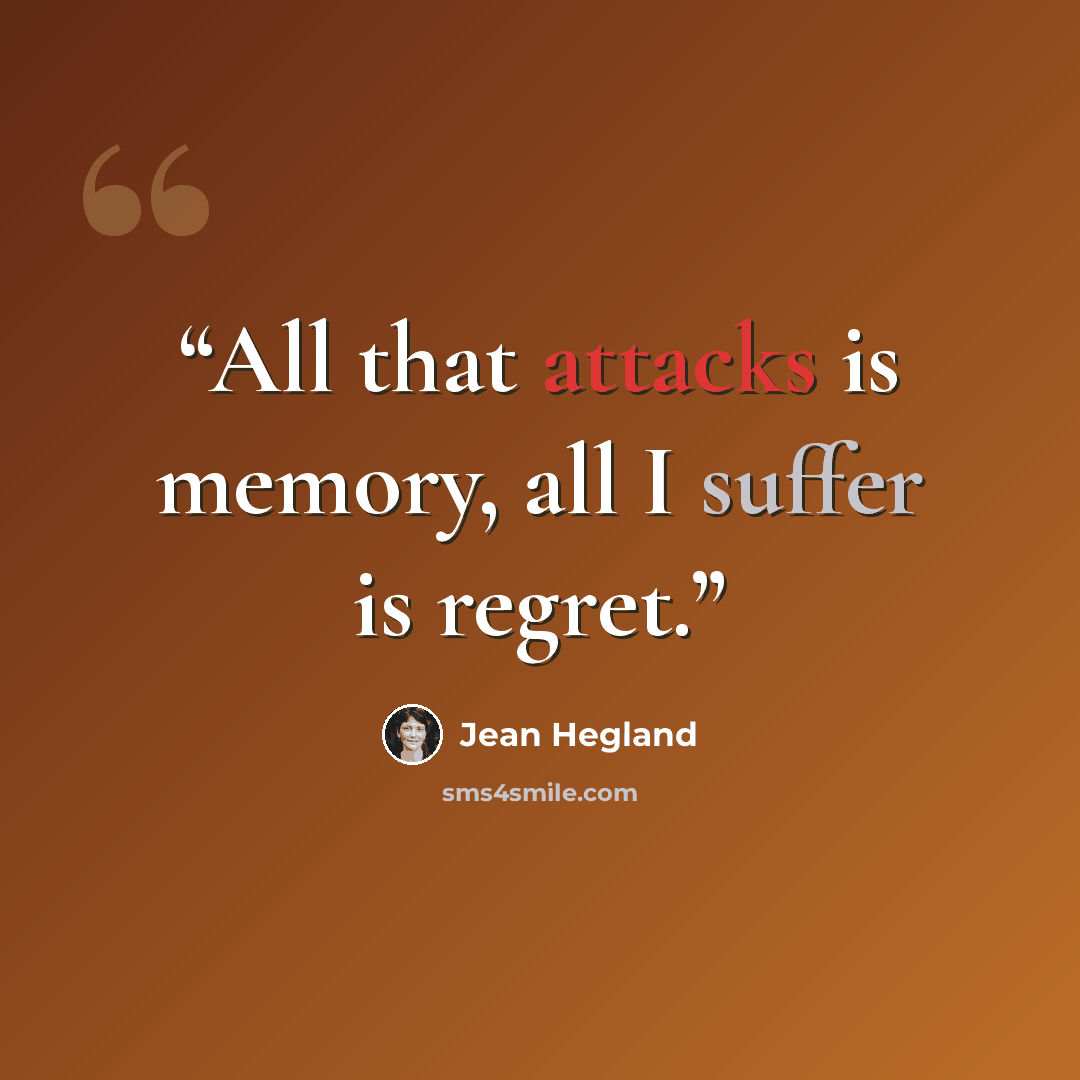“All that attacks is memory, all I suffer is regret.” quote by Jean Hegland