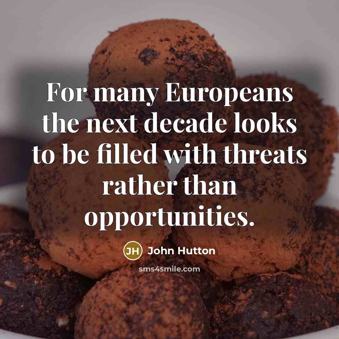 “For many Europeans the next decade looks to be filled with threats rather than opportunities.” quote by John Hutton