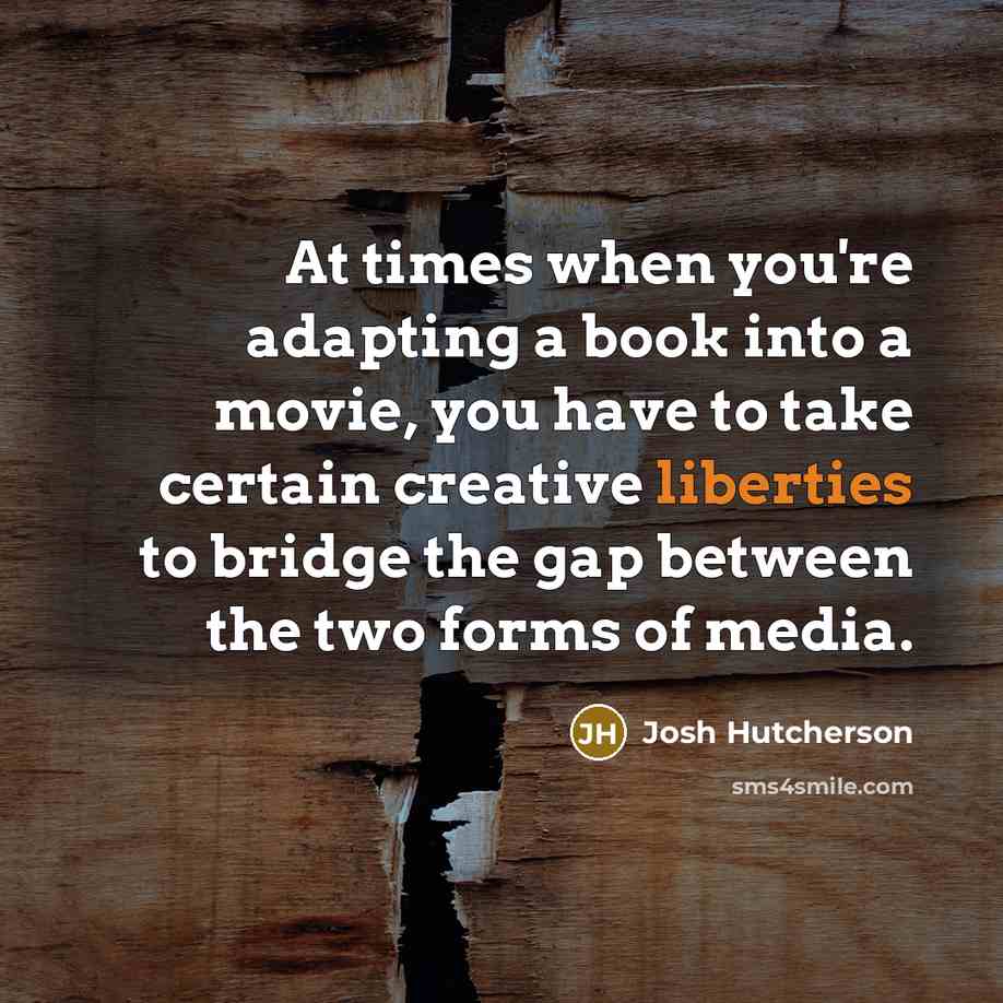 “At times when you're adapting a book into a movie, you have to take certain creative liberties to bridge the gap between the two forms of media.” quote by Josh Hutcherson