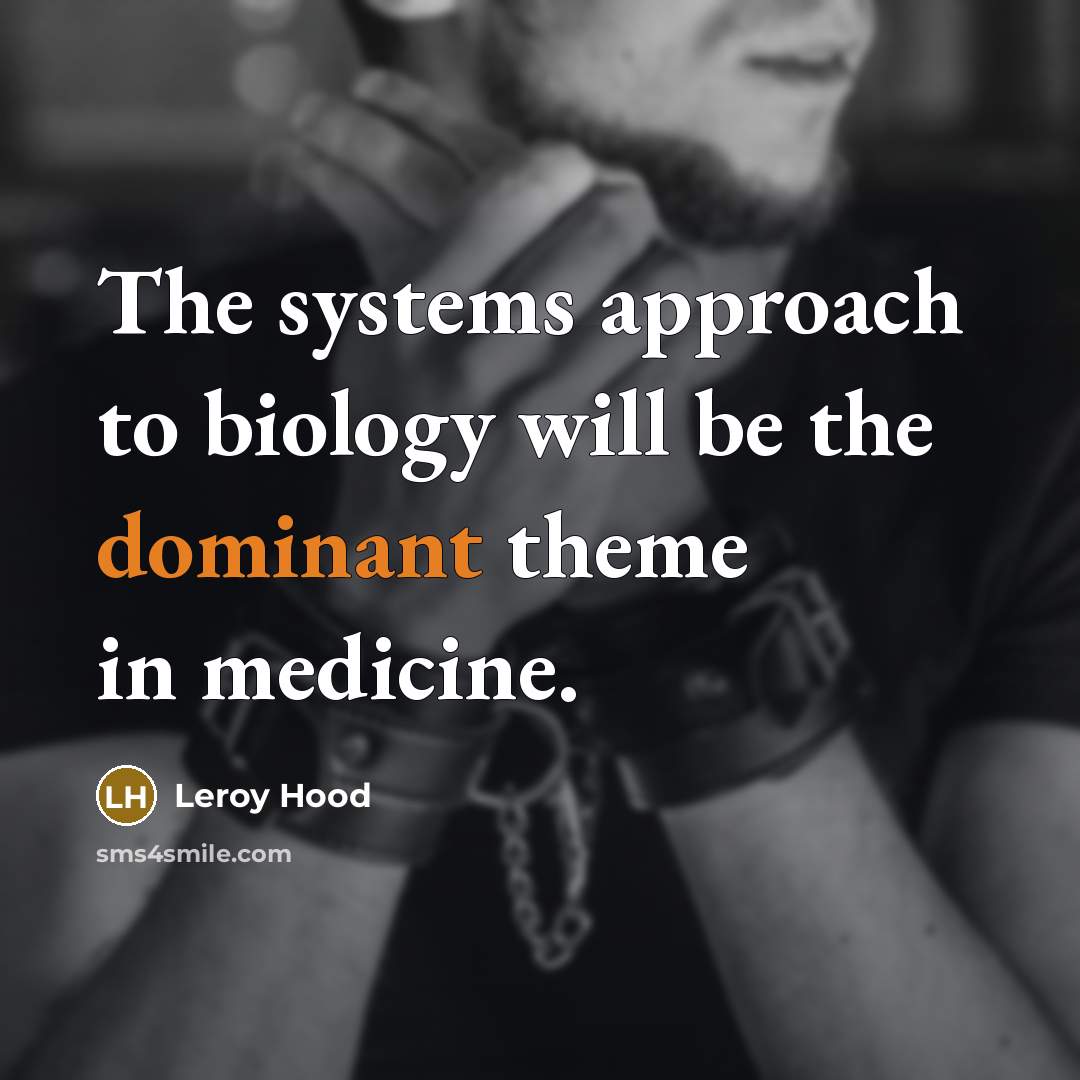 “The systems approach to biology will be the dominant theme in medicine.” quote by Leroy Hood