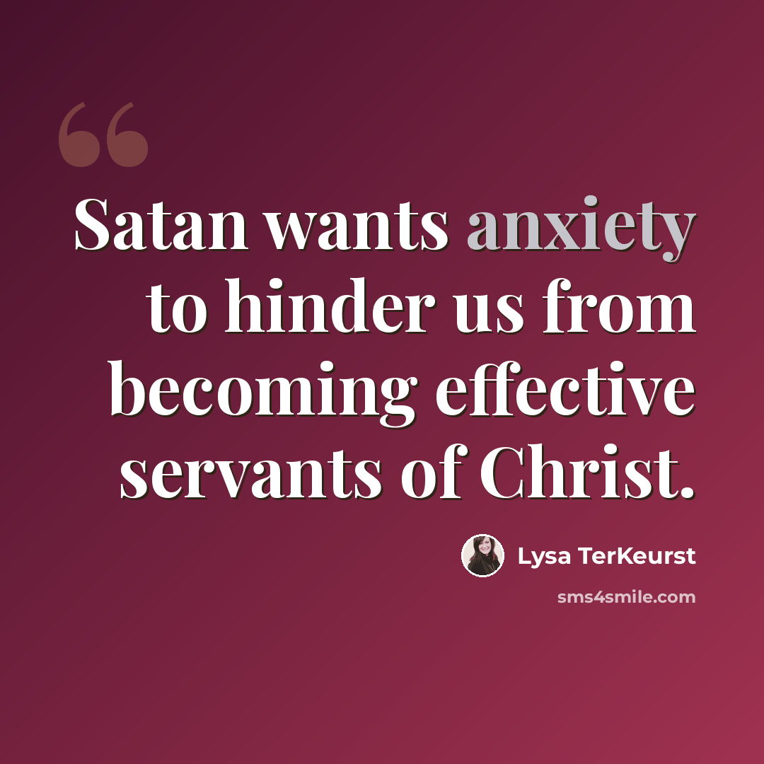 “Satan wants anxiety to hinder us from becoming effective servants of Christ.” quote by Lysa TerKeurst