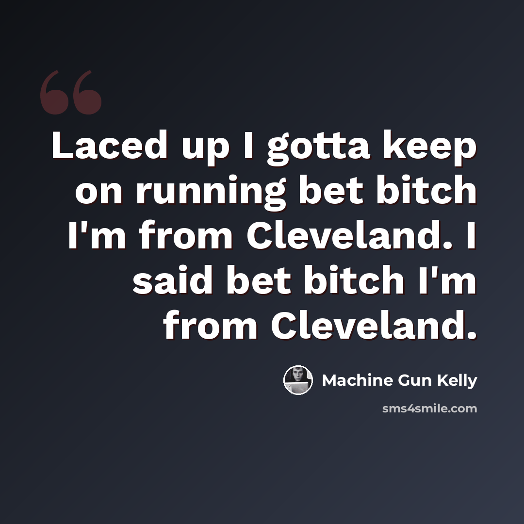 “Laced up I gotta keep on running bet bitch I'm from Cleveland. I said bet bitch I'm from Cleveland.” quote by Machine Gun Kelly