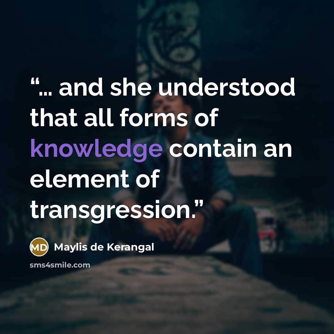 “… and she understood that all forms of knowledge contain an element of transgression.” quote by Maylis de Kerangal