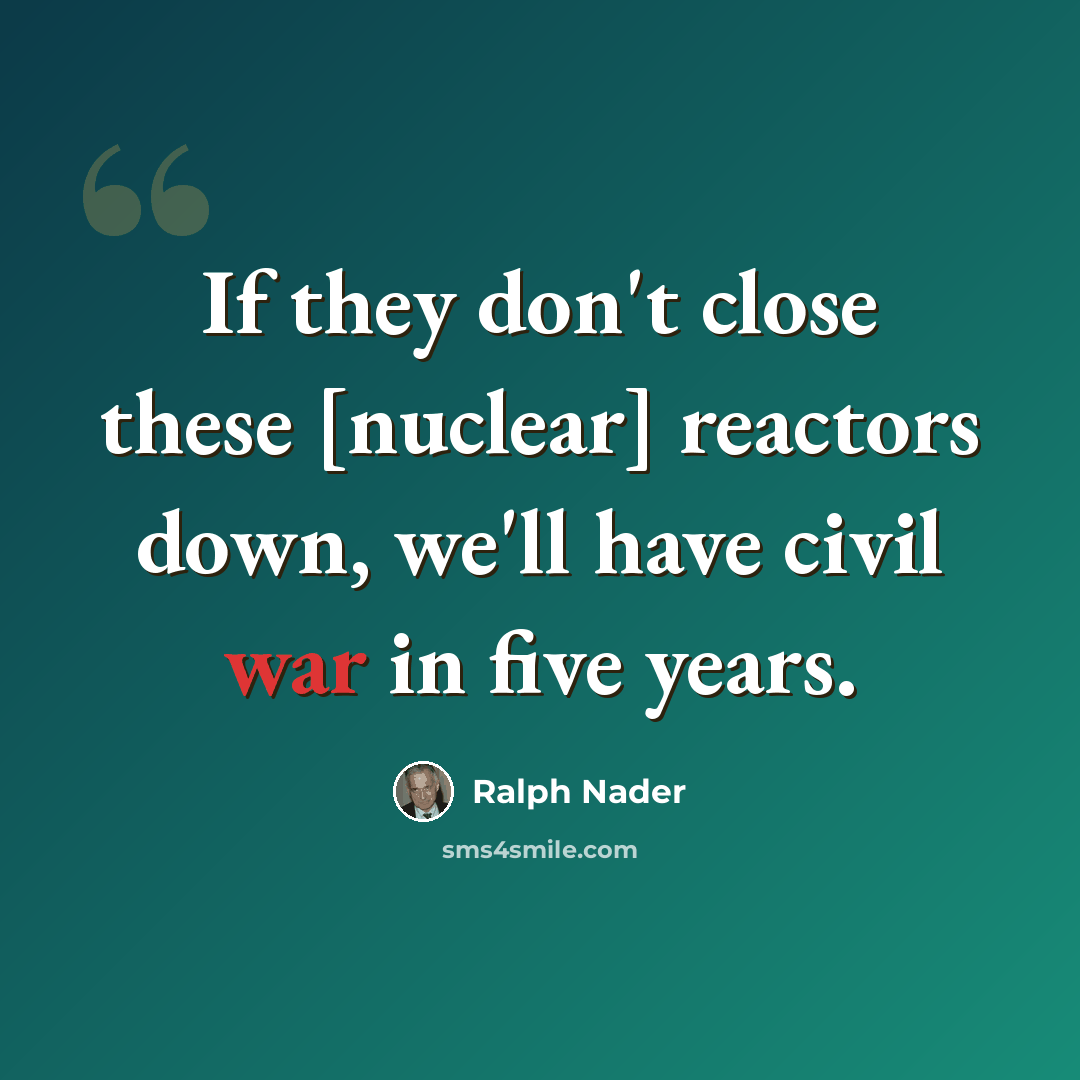 “If they don't close these [nuclear] reactors down, we'll have civil war in five years.” quote by Ralph Nader