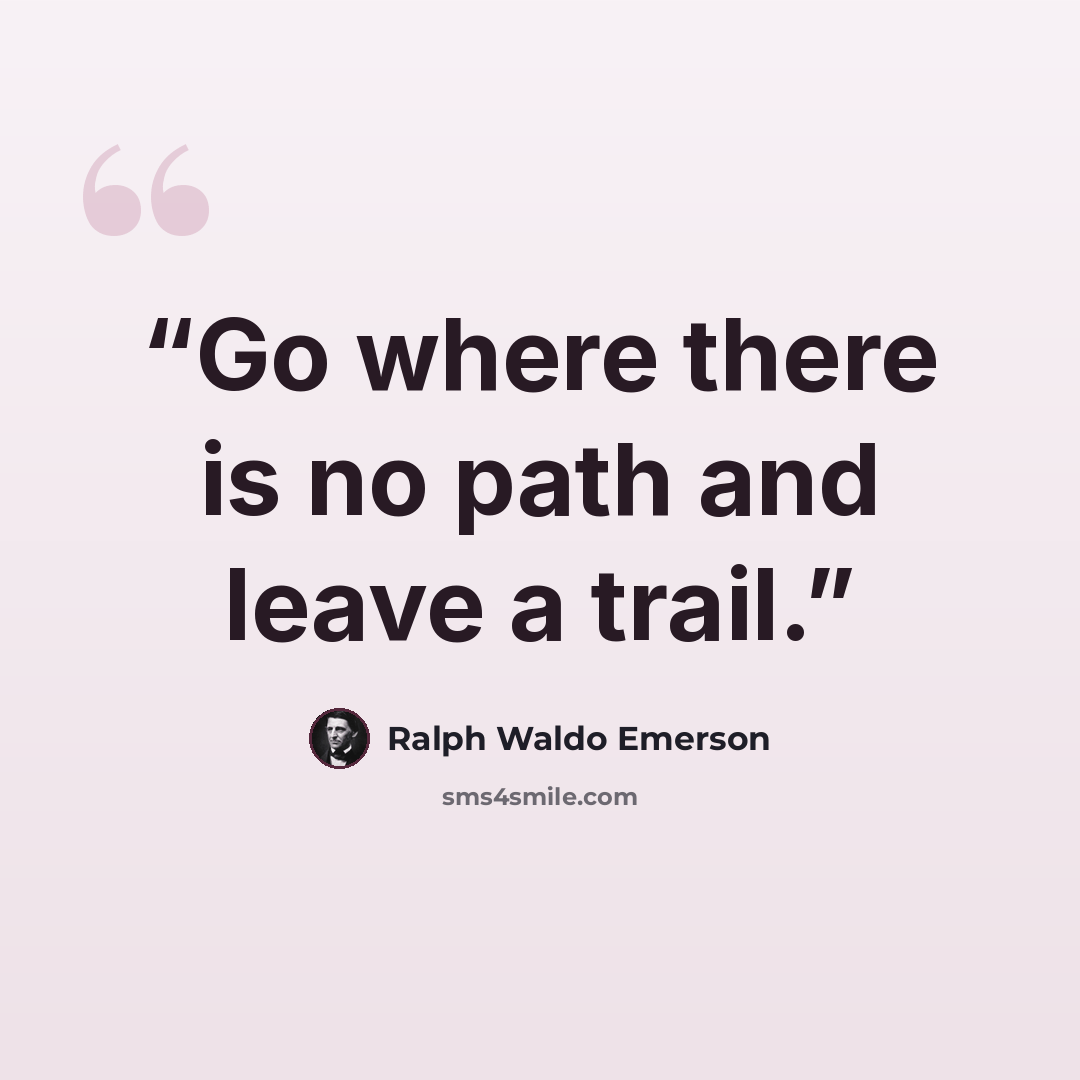 “Go where there is no path and leave a trail.” quote by Ralph Waldo Emerson