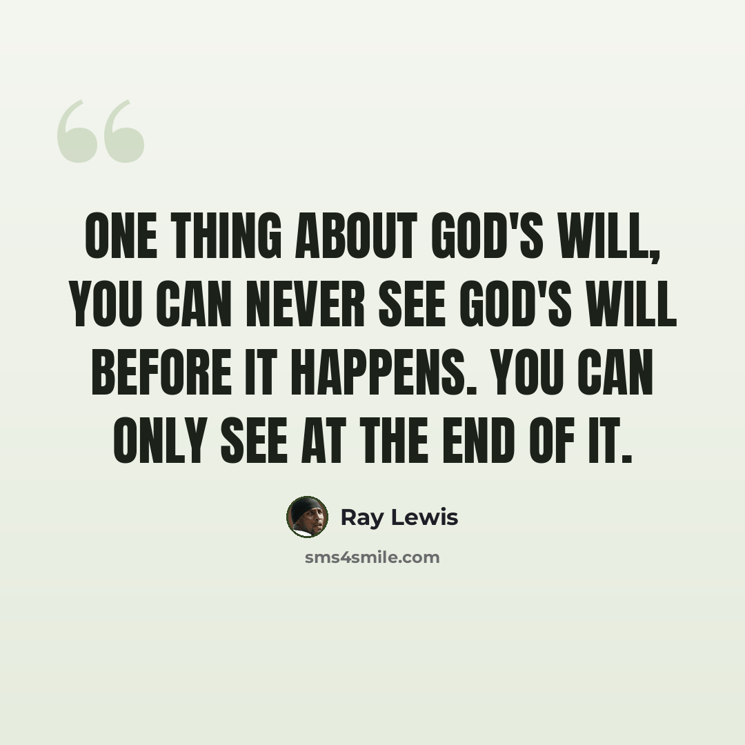 “One thing about God's will, you can never see God's will before it happens. You can only see at the end of it.” quote by Ray Lewis