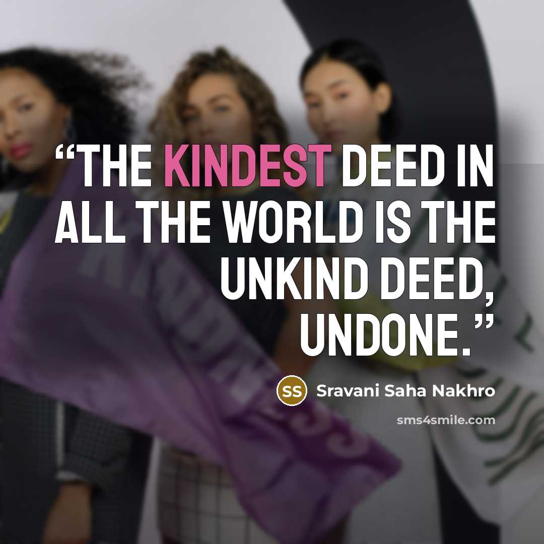 “The kindest deed in all the world is the unkind deed, undone.” quote by Sravani Saha Nakhro