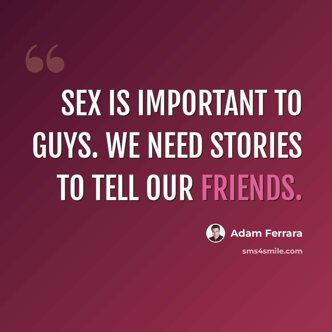 “Sex is important to guys. We need stories to tell our friends.” quote by Adam Ferrara