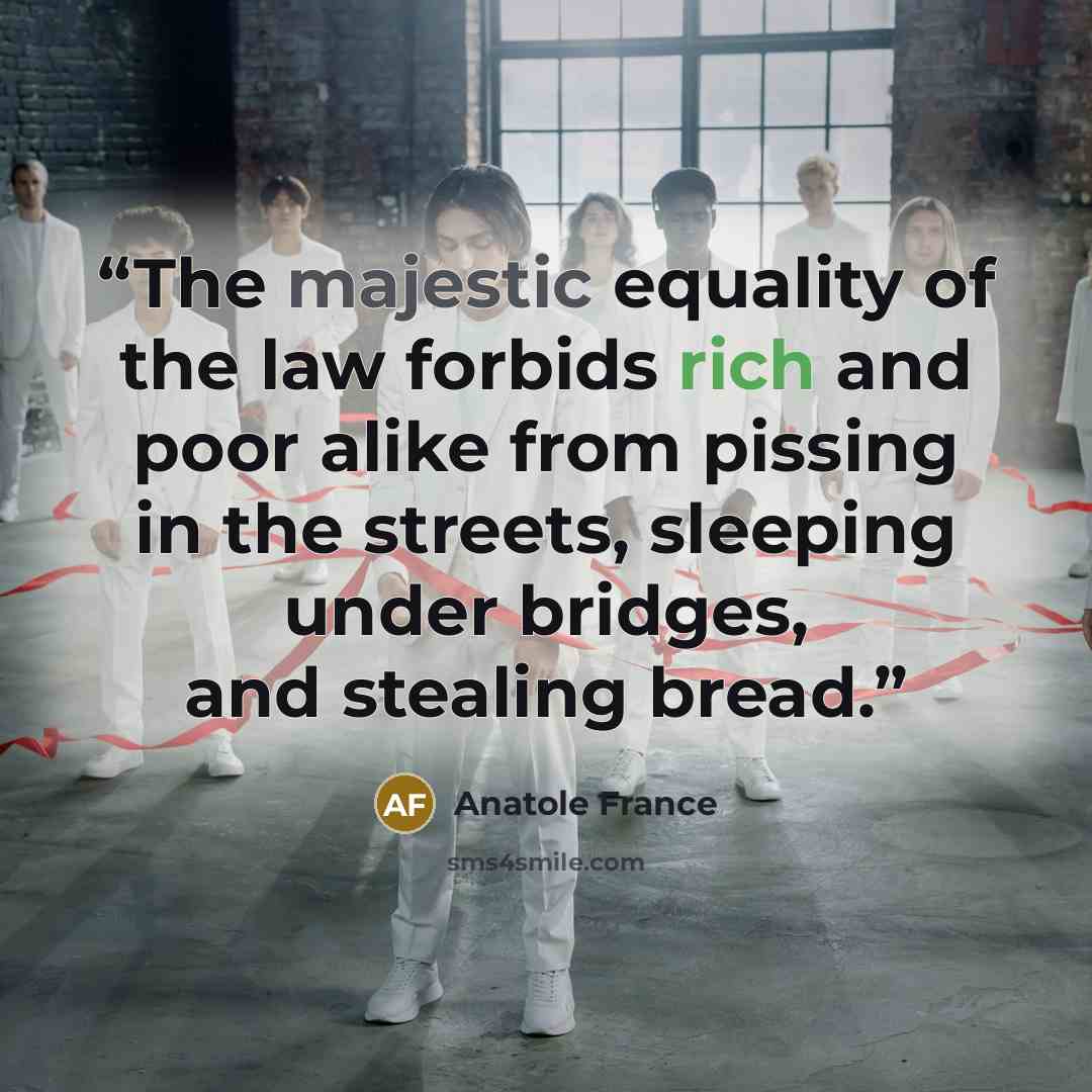 “The majestic equality of the law forbids rich and poor alike from pissing in the streets, sleeping under bridges, and stealing bread.” quote by Anatole France
