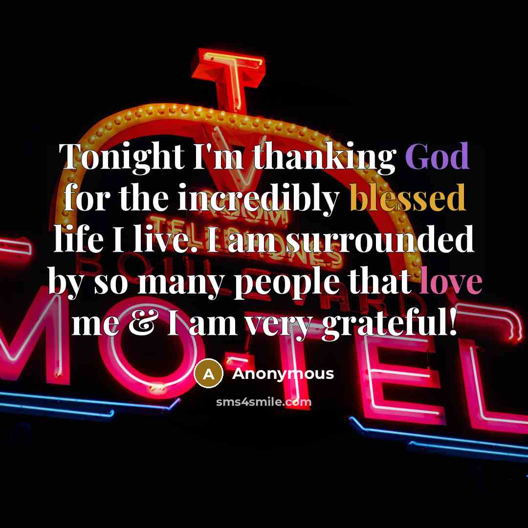 “Tonight I'm thanking God for the incredibly blessed life I live. I am surrounded by so many people that love me & I am very grateful!” quote by Anonymous